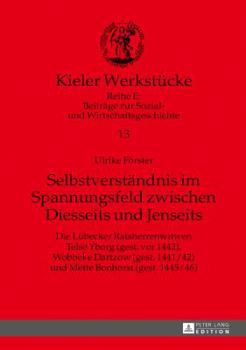 Selbstverstaendnis Im Spannungsfeld Zwischen Diesseits Und Jenseits: Die Luebecker Ratsherrenwitwen Telse Yborg (Gest. VOR 1442), Wobbeke Dartzow (Gest. 1441/42) Und Mette Bonhorst (Gest. 1445/46)