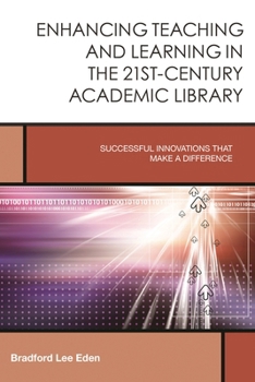 Enhancing Teaching and Learning in the 21st-Century Academic Library: Successful Innovations That Make a Difference (Creating the 21st-Century Academic Library #2) - Book #2 of the Creating the 21st-Century Academic Library