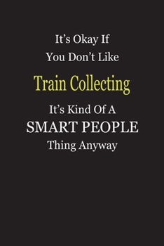 It's Okay If You Don't Like Train Collecting It's Kind Of A Smart People Thing Anyway: Blank Lined Notebook Journal Gift Idea