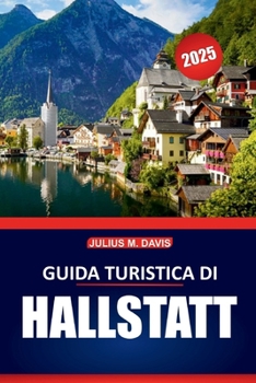 Guida turistica di Hallstatt 2025: Storia, cucina locale, punti panoramici, cose da vedere e da fare e consigli pratici di viaggio per esplorare la ... austriaca del Salzkammergut (Italian Edition)