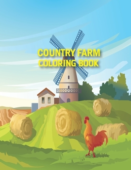 Country Farm Coloring Book: Country Farm Coloring Book for adults, An Adult Coloring Book with Charming Country Life, Playful Animals and Nature Scenes for Relaxation