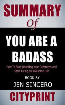 Paperback Summary of You Are a Badass: How to Stop Doubting Your Greatness and Start Living an Awesome Life Book by Jen Sincero Book