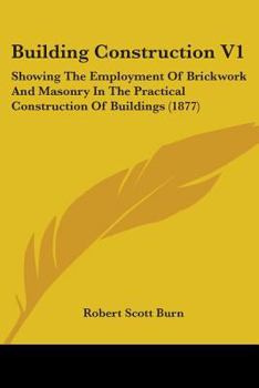 Paperback Building Construction V1: Showing The Employment Of Brickwork And Masonry In The Practical Construction Of Buildings (1877) Book