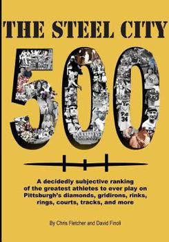 Paperback The Steel City 500: A decidedly subjective ranking of the greatest athletes to ever play on Pittsburgh's diamonds, gridirons, rinks, rings Book