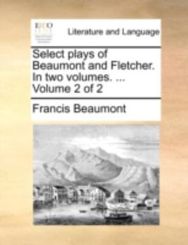 Paperback Select Plays of Beaumont and Fletcher. in Two Volumes. ... Volume 2 of 2 Book