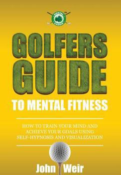 Paperback Golfers Guide to Mental Fitness: How To Train Your Mind And Achieve Your Goals Using Self-Hypnosis And Visualization Book