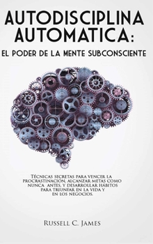 Hardcover Autodisciplina Automática: El poder de la mente subconsciente. Técnicas secretas para vencer la procrastinación, alcanzar metas, y desarrollar há [Spanish] Book