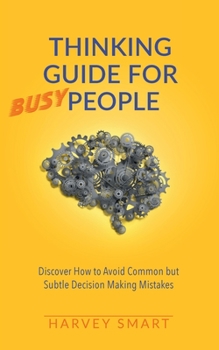 Paperback Thinking Guide for Busy People: Discover How to Avoid Common but Subtle Decision Making Mistakes Book
