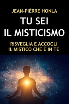 Tu SEI Il Misticismo: Risveglia E Accogli Il Mistico Che È in Te