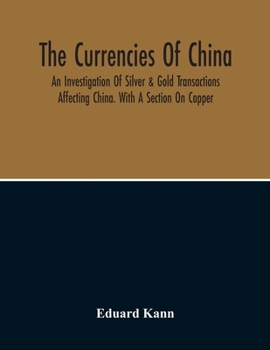 Paperback The Currencies Of China; An Investigation Of Silver & Gold Transactions Affecting China. With A Section On Copper Book