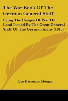 Paperback The War Book Of The German General Staff: Being The Usages Of War On Land Issued By The Great General Staff Of The German Army (1915) Book