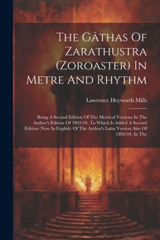 Paperback The Gâthas Of Zarathustra (zoroaster) In Metre And Rhythm: Being A Second Edition Of The Metrical Versions In The Author's Edition Of 1892-94, To Whic Book