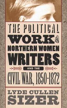 The Political Work of Northern Women Writers and the Civil War, 1850-1872 (Civil War America) - Book  of the Civil War America