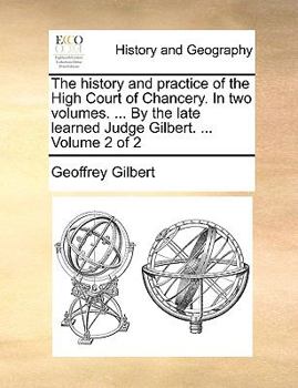 The history and practice of the High Court of Chancery. In two volumes. ... By the late learned Judge Gilbert. ... Volume 2 of 2