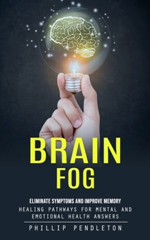 Paperback Brain Fog: Eliminate Symptoms and Improve Memory (Healing Pathways for Mental and Emotional Health Answers) Book