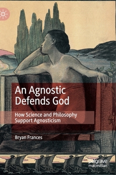 Hardcover An Agnostic Defends God: How Science and Philosophy Support Agnosticism Book