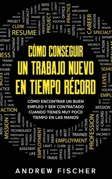 Paperback C?mo Conseguir un Trabajo Nuevo en Tiempo R?cord: C?mo Encontrar un Buen Empleo y ser Contratado Cuando Tienes muy Poco Tiempo en las Manos [Spanish] Book