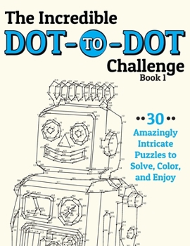 Paperback The Incredible Dot-to-Dot Challenge (Book 1): 30 Amazingly Intricate Puzzles to Solve, Color, and Enjoy Book