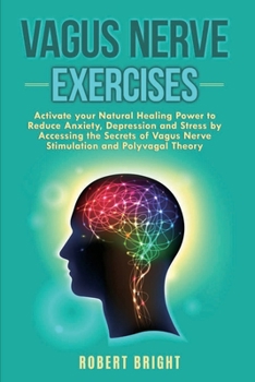 Vagus Nerve Exercises: Activate your Natural Healing Power to Reduce Anxiety, Depression and Stress by Accessing the Secrets of Vagus Nerve Stimulation and Polyvagal Theory
