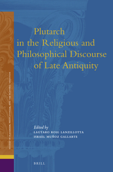 Plutarch in the Religious and Philosophical Discourse of Late Antiquity - Book #14 of the Studies in Platonism, Neoplatonism, and the Platonic Tradition
