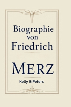 BIOGRAPHIE VON FRIEDRICH MERZ: Eine Reise durch Politik, Macht und Wandel Inhaltsverzeichnis (German Edition)