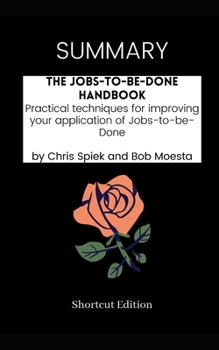 Paperback SUMMARY - The Jobs-to-be-Done Handbook: Practical techniques for improving your application of Jobs-to-be-Done by Chris Spiek and Bob Moesta Book