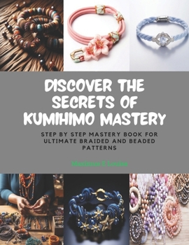 Paperback Discover the Secrets of KUMIHIMO Mastery: Step by Step Mastery Book for Ultimate Braided and Beaded Patterns Book