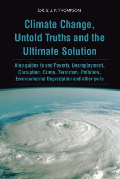 Paperback Climate Change, Untold Truths and the Ultimate Solution: Also Guides to End Poverty, Unemployment, Corruption, Crime, Terrorism, Pollution, Environmen Book