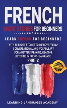French Short Stories for Beginners: Learn French for Beginners with 50 Short Stories to Improve French Conversation and Vocabulary for a better Speaking, Reading, Listening in French Language (part 2)