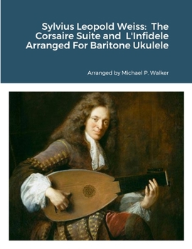 Paperback Sylvius Leopold Weiss: The Corsaire Suite and L'Infidele Arranged For Baritone Ukulele Book