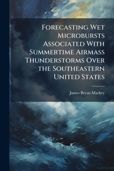 Paperback Forecasting Wet Microbursts Associated With Summertime Airmass Thunderstorms Over the Southeastern United States Book