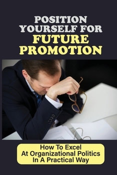 Paperback Position Yourself For Future Promotion: How To Excel At Organizational Politics In A Practical Way: Typical Factors That Influence Human Behaviour Book