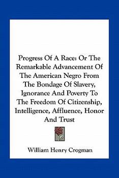 Paperback Progress Of A Race: Or The Remarkable Advancement Of The American Negro From The Bondage Of Slavery, Ignorance And Poverty To The Freedom Book