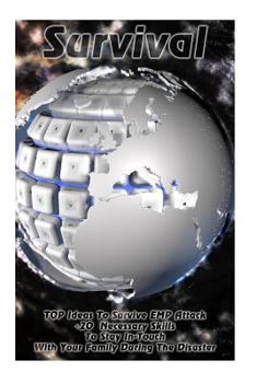 Survival: TOP Ideas To Survive EMP Attack + 20 Necessary Skills To Stay In-Touch With Your Family During The Disaster: Survival Book, An EMP Attack ... Strategies) (An EMP Attack, Survival Guide)