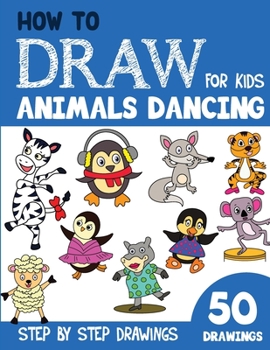 Paperback How to Draw Animals Dancing for Kids: 50 Cute Step By Step Drawings Book