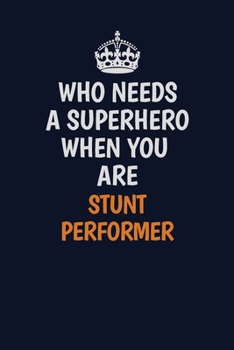 Who Needs A Superhero When You Are Stunt Performer: Career journal, notebook and writing journal for encouraging men, women and kids. A framework for building your career.