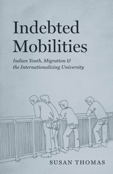 Paperback Indebted Mobilities: Indian Youth, Migration, and the Internationalizing University Book