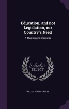 Hardcover Education, and not Legislation, our Country's Need: A Thanksgiving Discourse Book