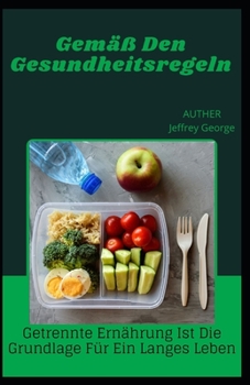 Gem?? Den Gesundheitsregeln.: Getrennte Ern?hrung ist die Grundlage f?r ein langes Leben