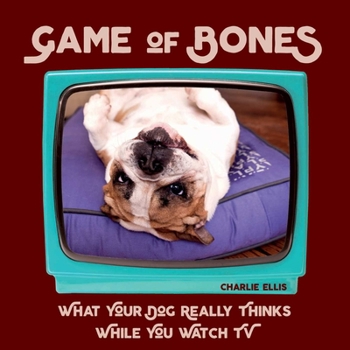 Hardcover Game of Bones: What Your Dog Really Thinks While You Watch TV Book