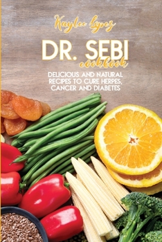 Paperback Dr. Sebi Cookbook: Delicious And Natural Recipes To Cure Herpes, Cancer And Diabetes Book