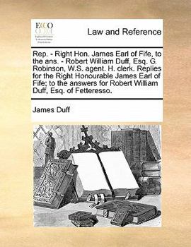 Paperback Rep. - Right Hon. James Earl of Fife, to the ANS. - Robert William Duff, Esq. G. Robinson, W.S. Agent. H. Clerk. Replies for the Right Honourable Jame Book