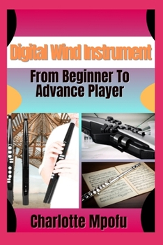 Paperback Digital Wind Instrument From Beginner To Advance Player: Unlocking Electronic Aerophone Mastery: A Clear Path To Musical Expression Book