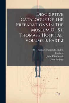Descriptive Catalogue of the Preparations in the Museum of St. Thomas's Hospital, Volume 3, Part 2