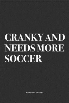Cranky And Needs More Soccer: A 6x9 Inch Diary Notebook Journal With A Bold Text Font Slogan On A Matte Cover and 120 Blank Lined Pages Makes A Great Alternative To A Card