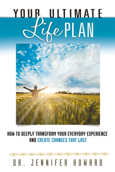 Your Ultimate Life Plan: How to Deeply Transform Your Everyday Experience and Create Changes That Last