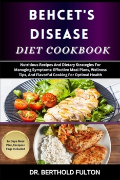 BEHCET'S DISEASE DIET COOKBOOK: Nutritious Recipes And Dietary Strategies For Managing Symptoms: Effective Meal Plans, Wellness Tips, And Flavorful Cooking For Optimal Health