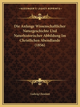 Paperback Die Anfange Wissenschaftlicher Naturgeschichte Und Naturhistorischer Abbildung Im Christlichen Abendlande (1856) [German] Book