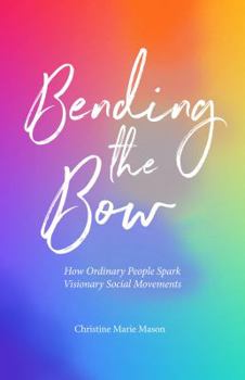 Paperback Bending the Bow: How Ordinary People Spark Visionary Social Movements Book