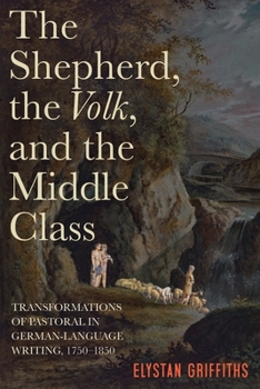 Hardcover The Shepherd, the Volk, and the Middle Class: Transformations of Pastoral in German-Language Writing, 1750-1850 Book